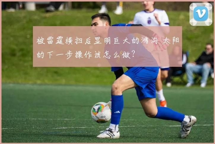被雷霆横扫后显明巨大的鸿沟 太阳的下一步操作该怎么做？